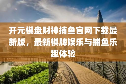 開元棋盤財神捕魚官網(wǎng)下載最新版，最新棋牌娛樂與捕魚樂趣體驗