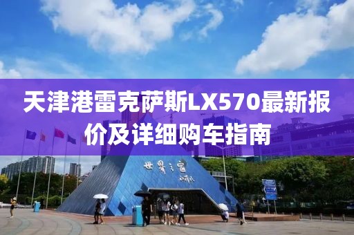 天津港雷克薩斯LX570最新報價及詳細購車指南