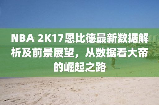 NBA 2K17恩比德最新數據解析及前景展望，從數據看大帝的崛起之路