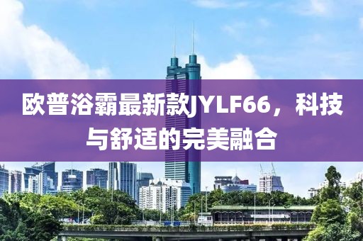 歐普浴霸最新款JYLF66，科技與舒適的完美融合