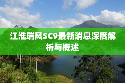 江淮瑞風(fēng)SC9最新消息深度解析與概述
