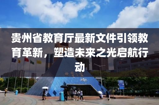 貴州省教育廳最新文件引領(lǐng)教育革新，塑造未來之光啟航行動