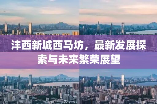 灃西新城西馬坊，最新發(fā)展探索與未來(lái)繁榮展望