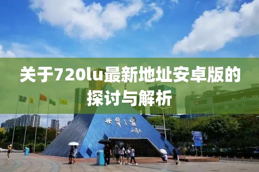 關(guān)于720lu最新地址安卓版的探討與解析