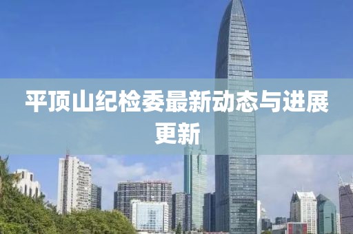 平頂山紀檢委最新動態(tài)與進展更新