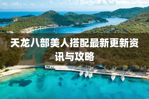 天龍八部美人搭配最新更新資訊與攻略