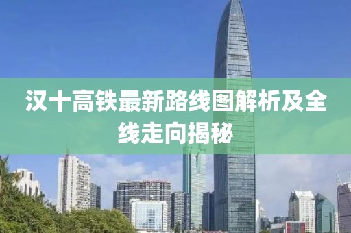 漢十高鐵最新路線圖解析及全線走向揭秘