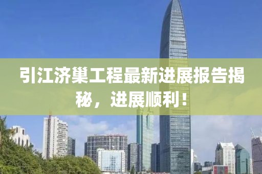 引江濟巢工程最新進展報告揭秘，進展順利！
