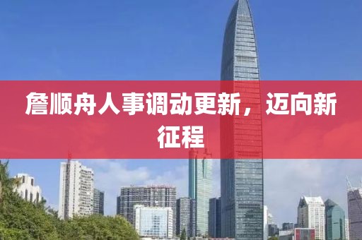 詹順舟人事調(diào)動(dòng)更新，邁向新征程