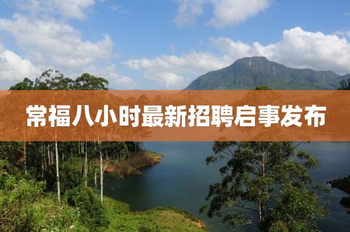 常福八小時(shí)最新招聘啟事發(fā)布