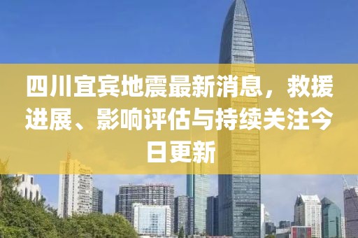 四川宜賓地震最新消息，救援進(jìn)展、影響評估與持續(xù)關(guān)注今日更新