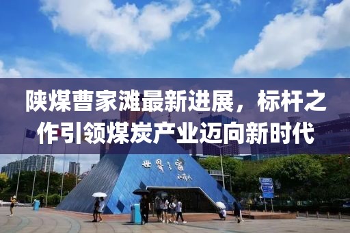 陜煤曹家灘最新進展，標(biāo)桿之作引領(lǐng)煤炭產(chǎn)業(yè)邁向新時代