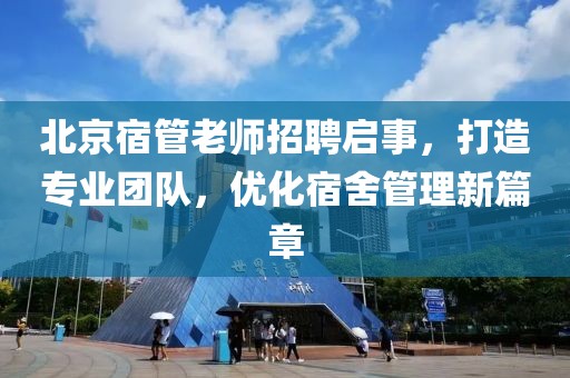 北京宿管老師招聘啟事，打造專業(yè)團隊，優(yōu)化宿舍管理新篇章