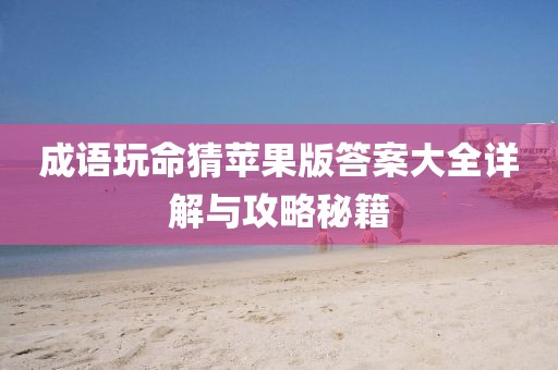 成語(yǔ)玩命猜蘋(píng)果版答案大全詳解與攻略秘籍