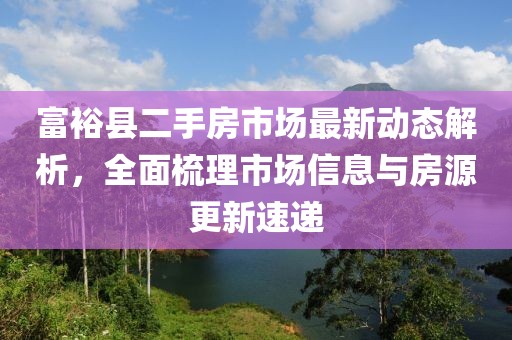 富裕縣二手房市場最新動態(tài)解析，全面梳理市場信息與房源更新速遞
