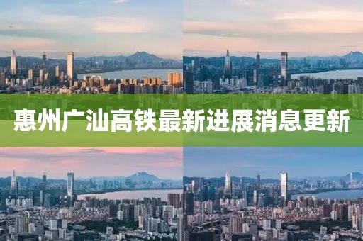 惠州廣汕高鐵最新進(jìn)展消息更新