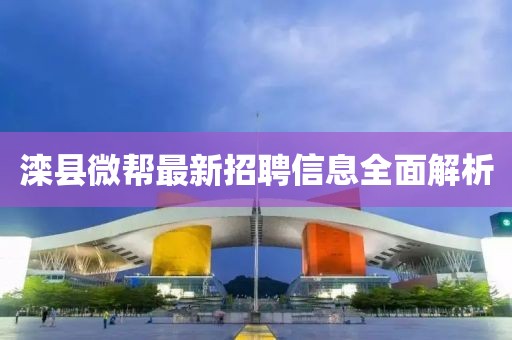 灤縣微幫最新招聘信息全面解析