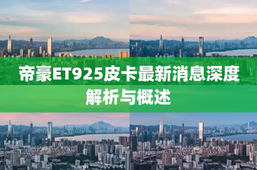 帝豪ET925皮卡最新消息深度解析與概述