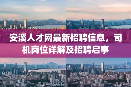 安溪人才網(wǎng)最新招聘信息，司機崗位詳解及招聘啟事