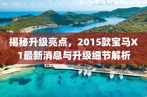 揭秘升級亮點，2015款寶馬X1最新消息與升級細節(jié)解析
