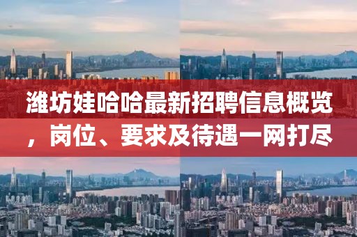 濰坊娃哈哈最新招聘信息概覽，崗位、要求及待遇一網(wǎng)打盡