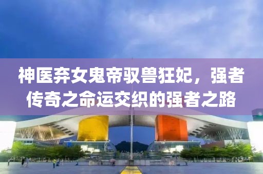 神醫(yī)棄女鬼帝馭獸狂妃，強(qiáng)者傳奇之命運交織的強(qiáng)者之路