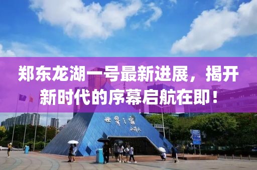 鄭東龍湖一號最新進(jìn)展，揭開新時代的序幕啟航在即！