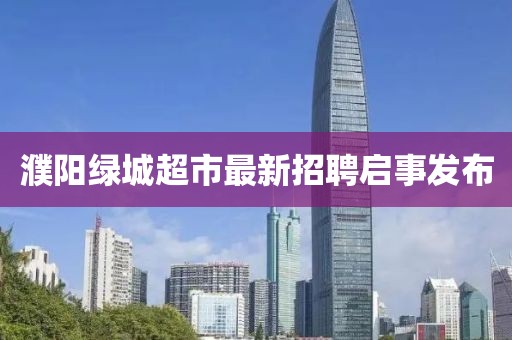 濮陽綠城超市最新招聘啟事發(fā)布