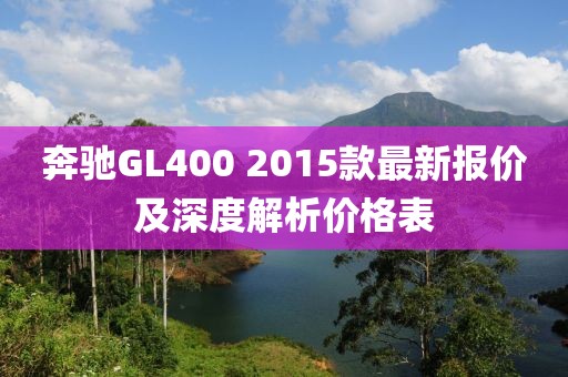 奔馳GL400 2015款最新報價及深度解析價格表