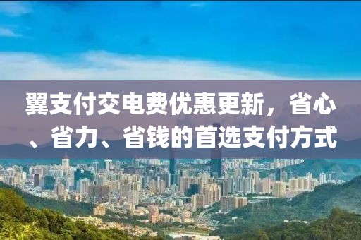 翼支付交電費(fèi)優(yōu)惠更新，省心、省力、省錢的首選支付方式
