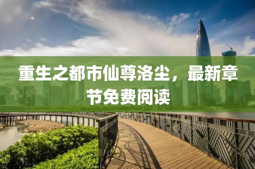 重生之都市仙尊洛塵，最新章節(jié)免費(fèi)閱讀