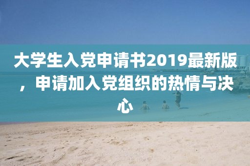 大學(xué)生入黨申請(qǐng)書2019最新版，申請(qǐng)加入黨組織的熱情與決心