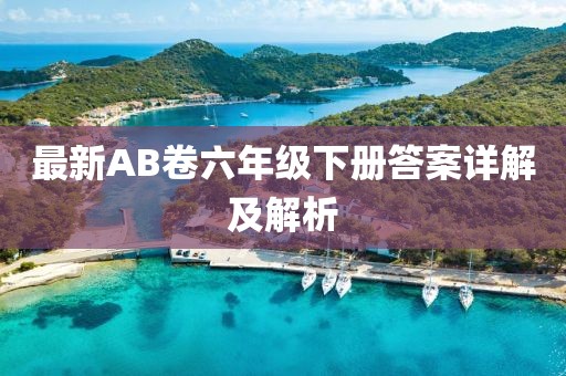 最新AB卷六年級下冊答案詳解及解析