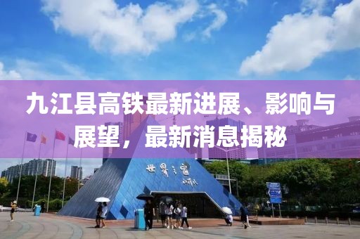 九江縣高鐵最新進展、影響與展望，最新消息揭秘