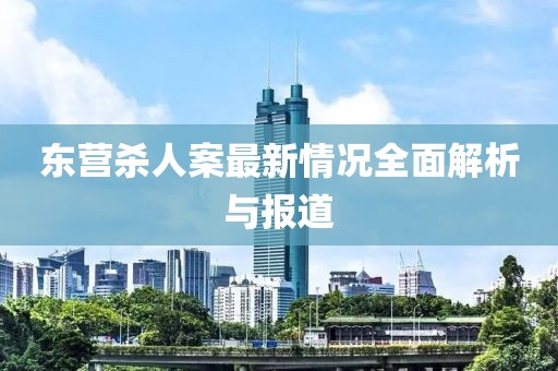 東營殺人案最新情況全面解析與報道
