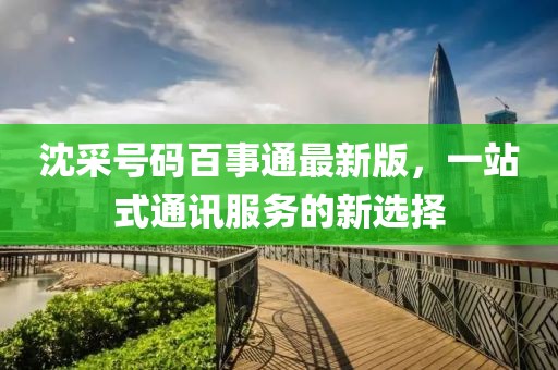 沈采號(hào)碼百事通最新版，一站式通訊服務(wù)的新選擇