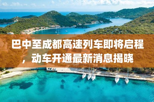 巴中至成都高速列車即將啟程，動(dòng)車開通最新消息揭曉