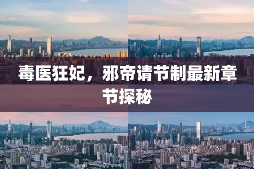 毒醫(yī)狂妃，邪帝請節(jié)制最新章節(jié)探秘