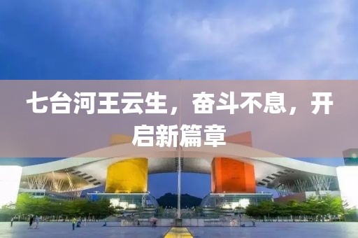 七臺(tái)河王云生，奮斗不息，開啟新篇章