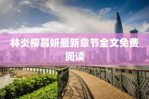 林炎柳慕妍最新章節(jié)全文免費(fèi)閱讀