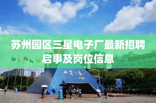蘇州園區(qū)三星電子廠最新招聘啟事及崗位信息