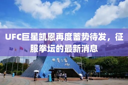 UFC巨星凱恩再度蓄勢待發(fā)，征服拳壇的最新消息
