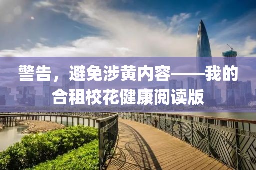 警告，避免涉黃內(nèi)容——我的合租校花健康閱讀版