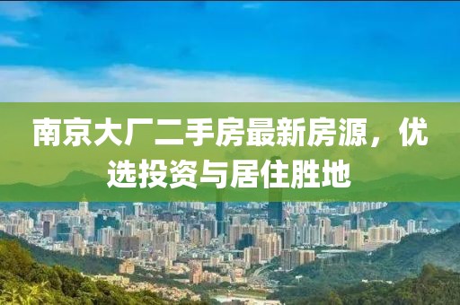 南京大廠二手房最新房源，優(yōu)選投資與居住勝地