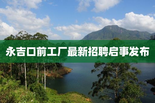 永吉口前工廠最新招聘啟事發(fā)布