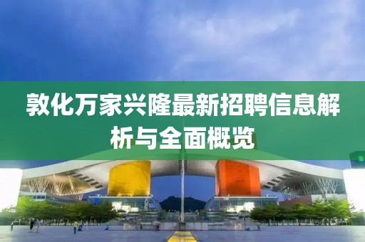 敦化萬家興隆最新招聘信息解析與全面概覽