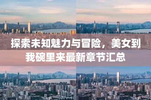 探索未知魅力與冒險，美女到我碗里來最新章節(jié)匯總