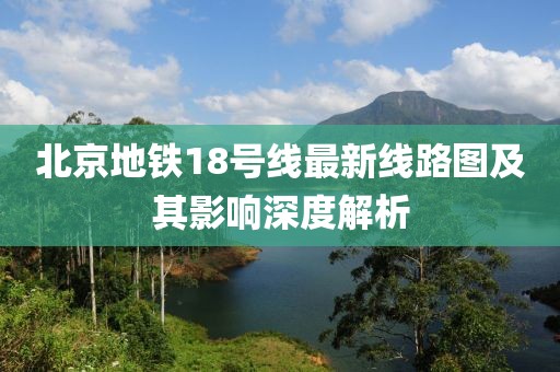 北京地鐵18號線最新線路圖及其影響深度解析