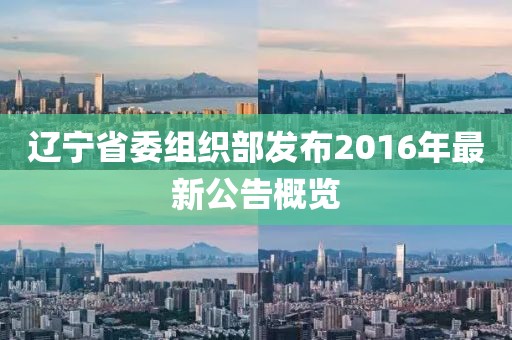 遼寧省委組織部發(fā)布2016年最新公告概覽