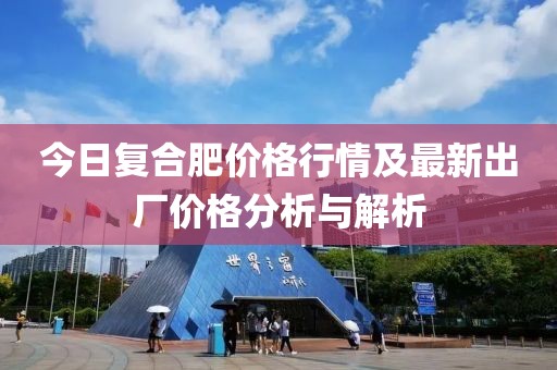 今日復(fù)合肥價格行情及最新出廠價格分析與解析